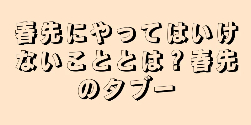 春先にやってはいけないこととは？春先のタブー