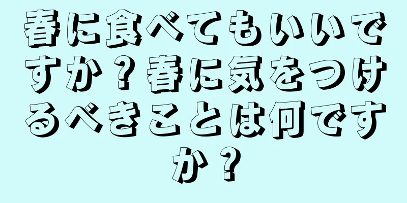 春に食べてもいいですか？春に気をつけるべきことは何ですか？