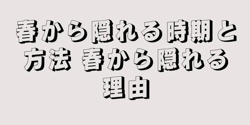 春から隠れる時期と方法 春から隠れる理由