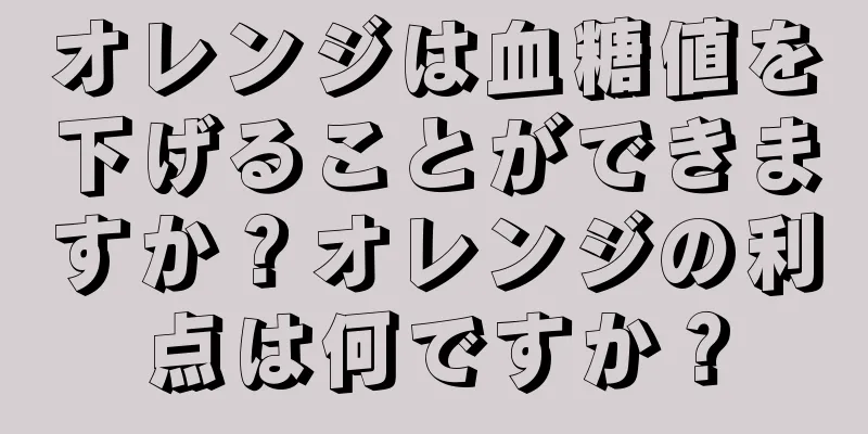 オレンジは血糖値を下げることができますか？オレンジの利点は何ですか？