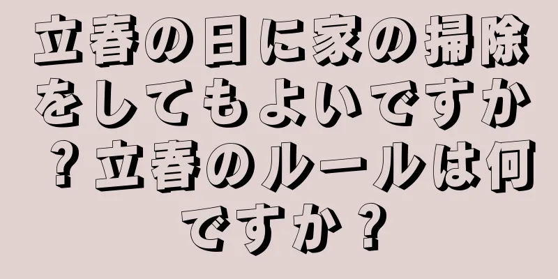 立春の日に家の掃除をしてもよいですか？立春のルールは何ですか？