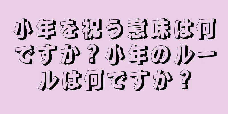 小年を祝う意味は何ですか？小年のルールは何ですか？