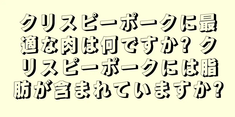 クリスピーポークに最適な肉は何ですか? クリスピーポークには脂肪が含まれていますか?