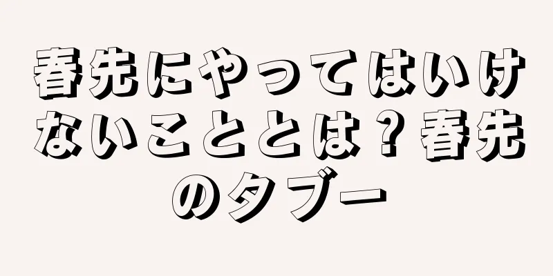 春先にやってはいけないこととは？春先のタブー