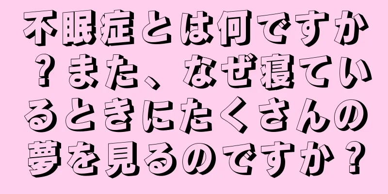 不眠症とは何ですか？また、なぜ寝ているときにたくさんの夢を見るのですか？