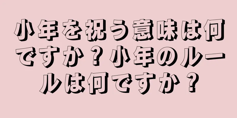 小年を祝う意味は何ですか？小年のルールは何ですか？