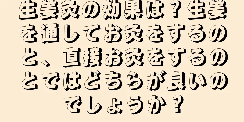 生姜灸の効果は？生姜を通してお灸をするのと、直接お灸をするのとではどちらが良いのでしょうか？