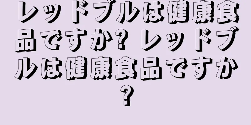 レッドブルは健康食品ですか? レッドブルは健康食品ですか?