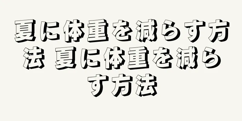 夏に体重を減らす方法 夏に体重を減らす方法