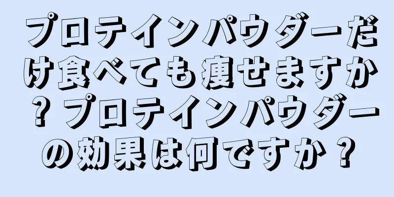 プロテインパウダーだけ食べても痩せますか？プロテインパウダーの効果は何ですか？