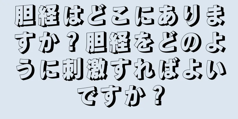胆経はどこにありますか？胆経をどのように刺激すればよいですか？
