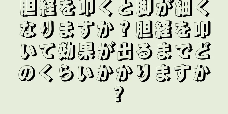 胆経を叩くと脚が細くなりますか？胆経を叩いて効果が出るまでどのくらいかかりますか？