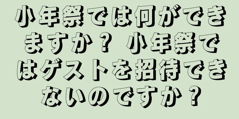 小年祭では何ができますか？ 小年祭ではゲストを招待できないのですか？