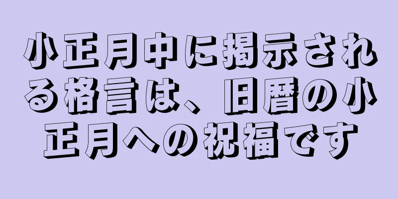 小正月中に掲示される格言は、旧暦の小正月への祝福です