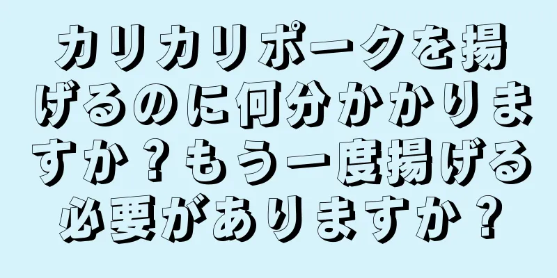 カリカリポークを揚げるのに何分かかりますか？もう一度揚げる必要がありますか？