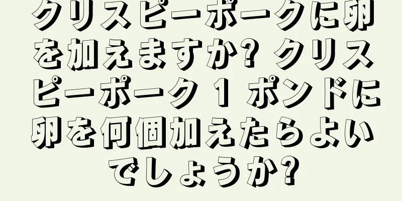 クリスピーポークに卵を加えますか? クリスピーポーク 1 ポンドに卵を何個加えたらよいでしょうか?