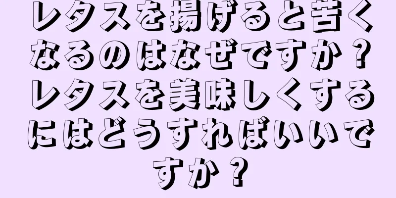 レタスを揚げると苦くなるのはなぜですか？レタスを美味しくするにはどうすればいいですか？