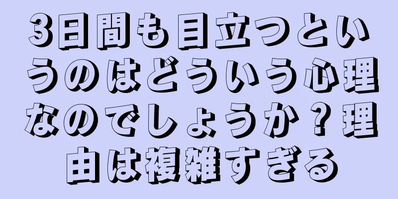 3日間も目立つというのはどういう心理なのでしょうか？理由は複雑すぎる