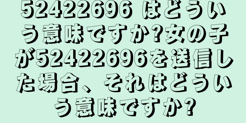 52422696 はどういう意味ですか?女の子が52422696を送信した場合、それはどういう意味ですか?