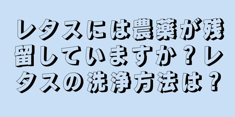レタスには農薬が残留していますか？レタスの洗浄方法は？