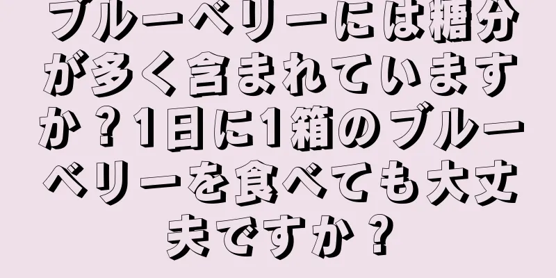 ブルーベリーには糖分が多く含まれていますか？1日に1箱のブルーベリーを食べても大丈夫ですか？