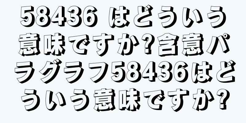 58436 はどういう意味ですか?含意パラグラフ58436はどういう意味ですか?