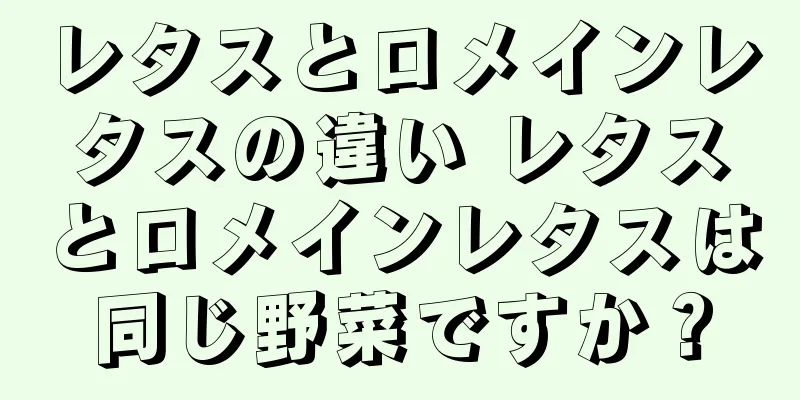 レタスとロメインレタスの違い レタスとロメインレタスは同じ野菜ですか？