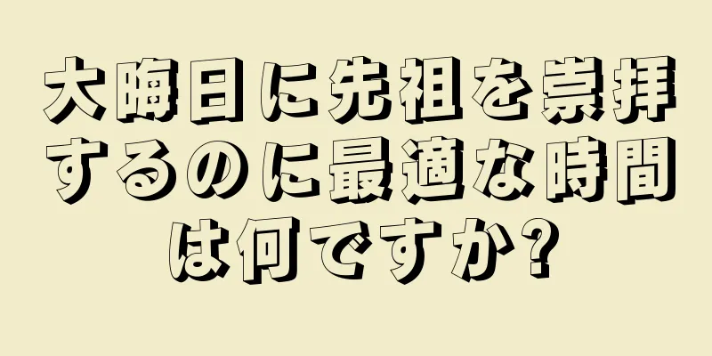 大晦日に先祖を崇拝するのに最適な時間は何ですか?