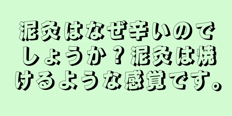 泥灸はなぜ辛いのでしょうか？泥灸は焼けるような感覚です。