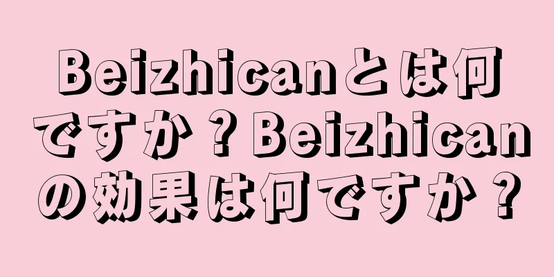 Beizhicanとは何ですか？Beizhicanの効果は何ですか？