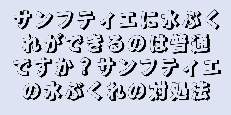 サンフティエに水ぶくれができるのは普通ですか？サンフティエの水ぶくれの対処法