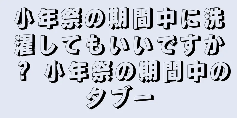 小年祭の期間中に洗濯してもいいですか？ 小年祭の期間中のタブー