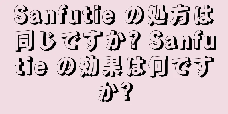 Sanfutie の処方は同じですか? Sanfutie の効果は何ですか?