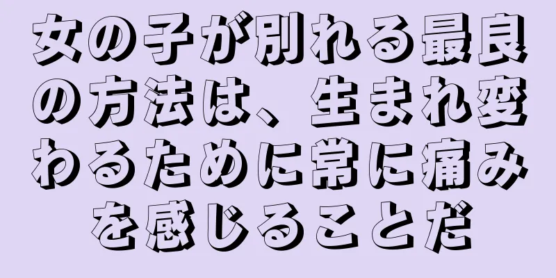 女の子が別れる最良の方法は、生まれ変わるために常に痛みを感じることだ