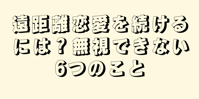 遠距離恋愛を続けるには？無視できない6つのこと