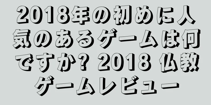 2018年の初めに人気のあるゲームは何ですか? 2018 仏教ゲームレビュー