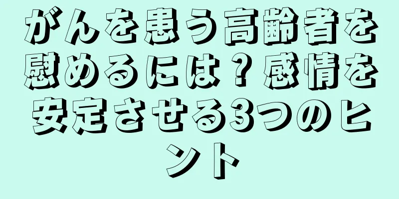 がんを患う高齢者を慰めるには？感情を安定させる3つのヒント