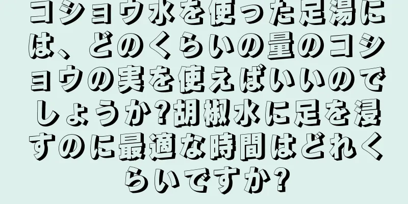 コショウ水を使った足湯には、どのくらいの量のコショウの実を使えばいいのでしょうか?胡椒水に足を浸すのに最適な時間はどれくらいですか?