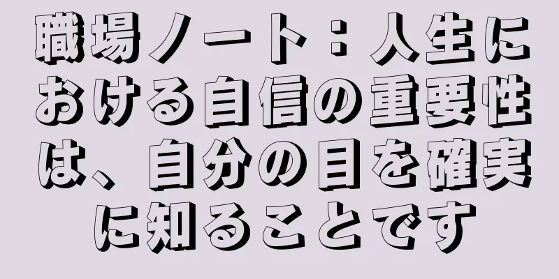 職場ノート：人生における自信の重要性は、自分の目を確実に知ることです