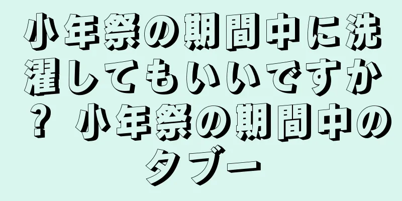 小年祭の期間中に洗濯してもいいですか？ 小年祭の期間中のタブー
