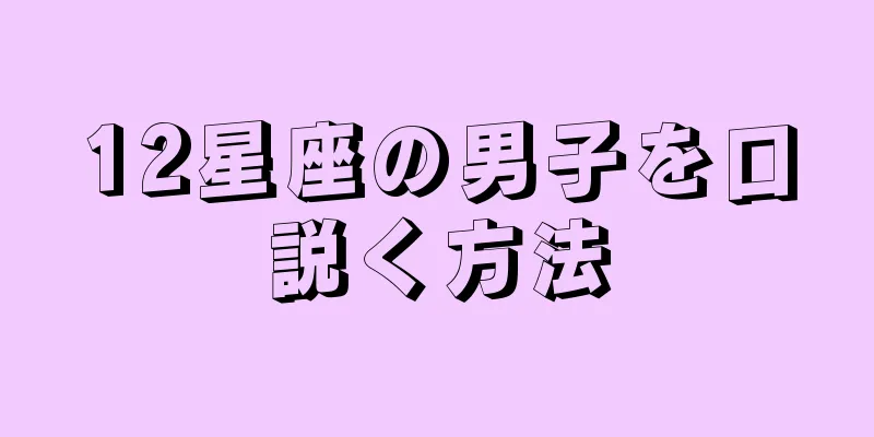 12星座の男子を口説く方法