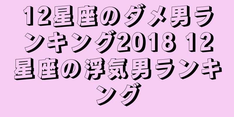 12星座のダメ男ランキング2018 12星座の浮気男ランキング