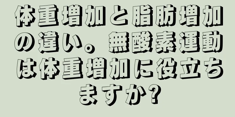 体重増加と脂肪増加の違い。無酸素運動は体重増加に役立ちますか?