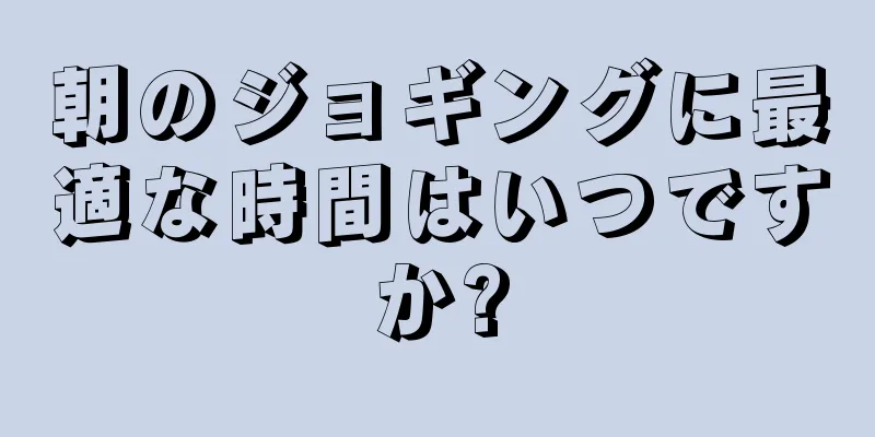 朝のジョギングに最適な時間はいつですか?