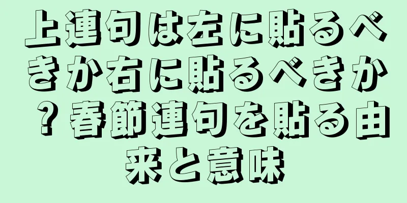 上連句は左に貼るべきか右に貼るべきか？春節連句を貼る由来と意味