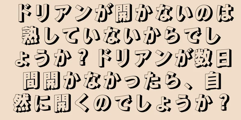 ドリアンが開かないのは熟していないからでしょうか？ドリアンが数日間開かなかったら、自然に開くのでしょうか？
