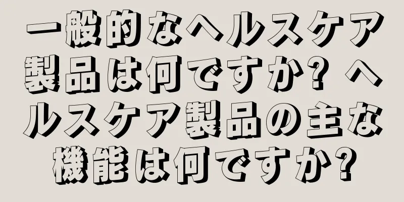 一般的なヘルスケア製品は何ですか? ヘルスケア製品の主な機能は何ですか?