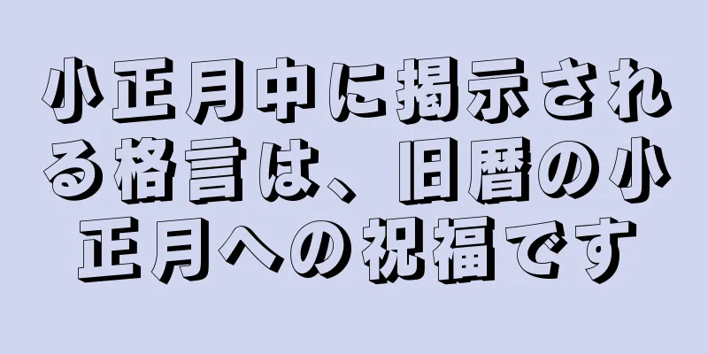小正月中に掲示される格言は、旧暦の小正月への祝福です