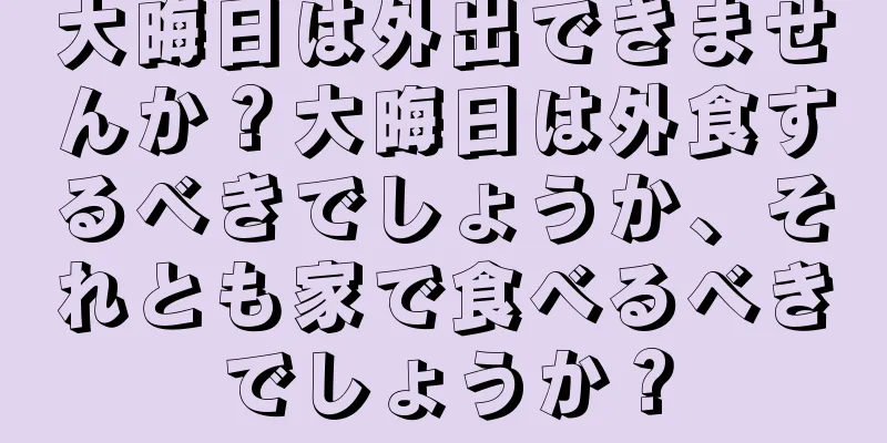 大晦日は外出できませんか？大晦日は外食するべきでしょうか、それとも家で食べるべきでしょうか？