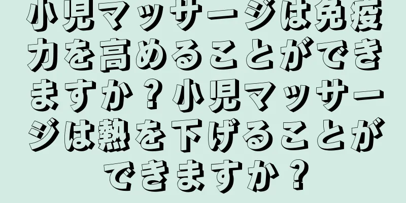 小児マッサージは免疫力を高めることができますか？小児マッサージは熱を下げることができますか？